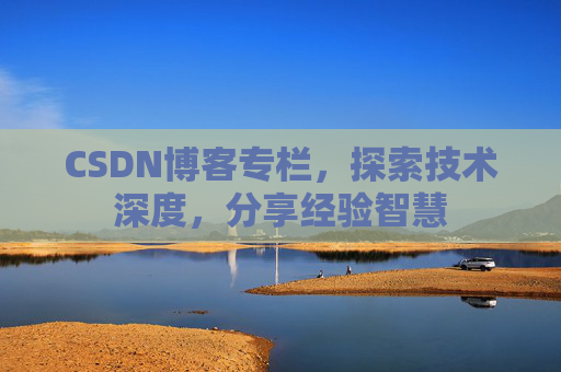 CSDN博客专栏，探索技术深度，分享经验智慧