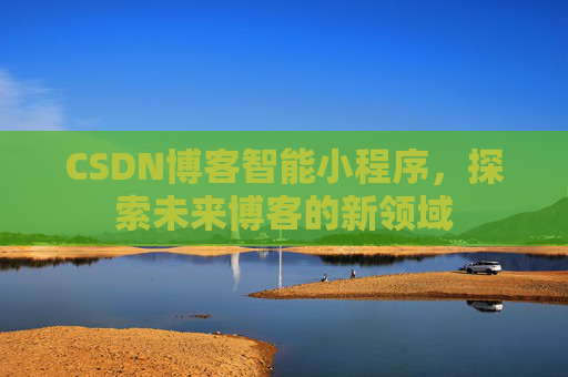 CSDN博客智能小程序，探索未来博客的新领域