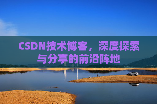 CSDN技术博客,深度探索与分享的前沿阵地